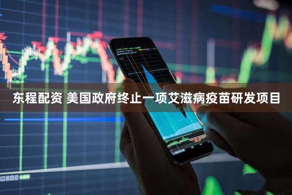 东程配资 美国政府终止一项艾滋病疫苗研发项目