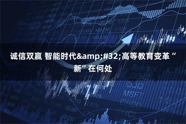 诚信双赢 智能时代&#32;高等教育变革“新”在何处