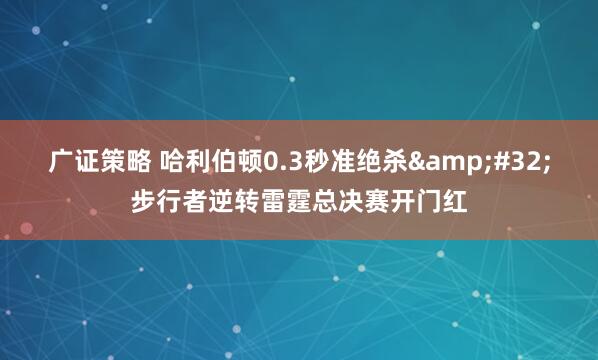 广证策略 哈利伯顿0.3秒准绝杀&#32;步行者逆转雷霆总决赛开门红