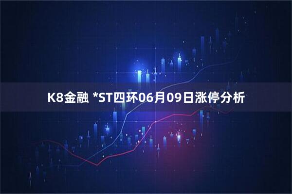 K8金融 *ST四环06月09日涨停分析