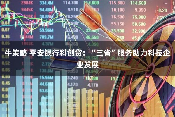 牛策略 平安银行科创贷：“三省”服务助力科技企业发展