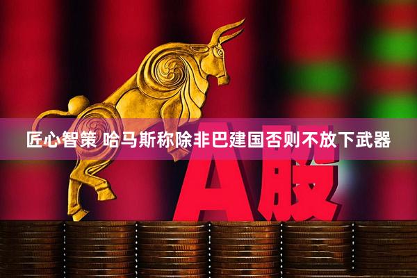 匠心智策 哈马斯称除非巴建国否则不放下武器