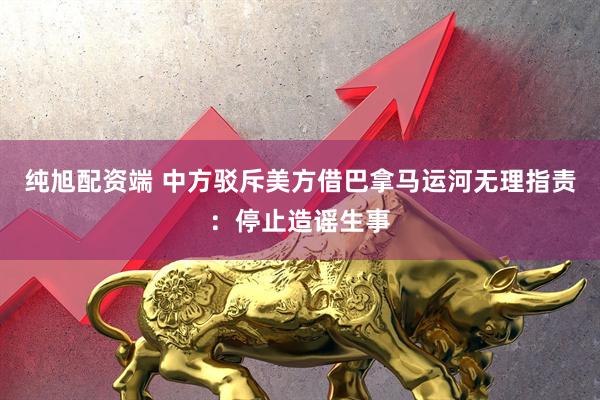 纯旭配资端 中方驳斥美方借巴拿马运河无理指责：停止造谣生事