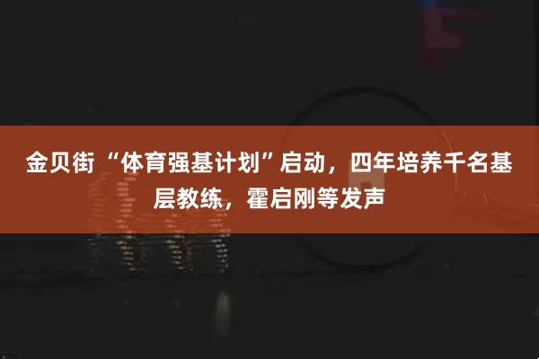 金贝街 “体育强基计划”启动，四年培养千名基层教练，霍启刚等发声
