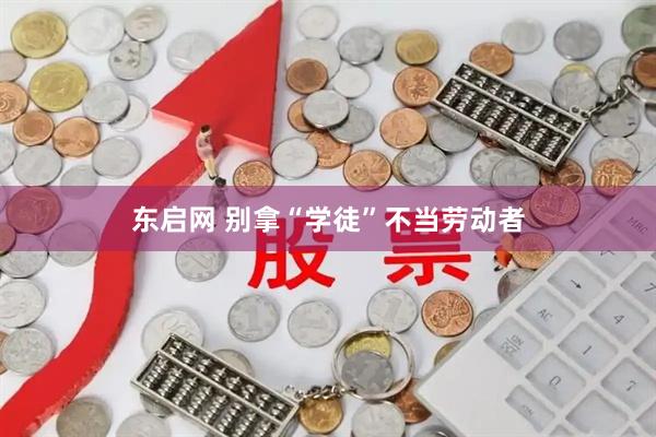 东启网 别拿“学徒”不当劳动者