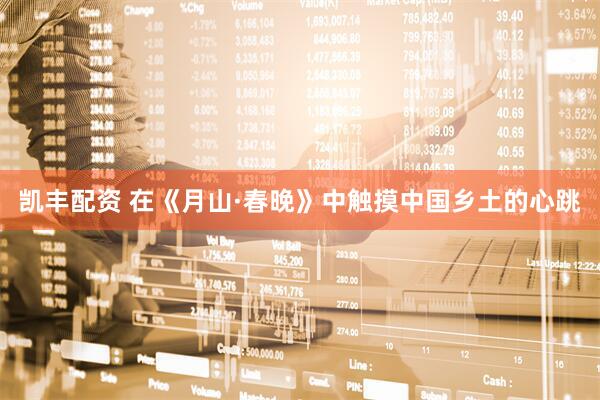 凯丰配资 在《月山·春晚》中触摸中国乡土的心跳