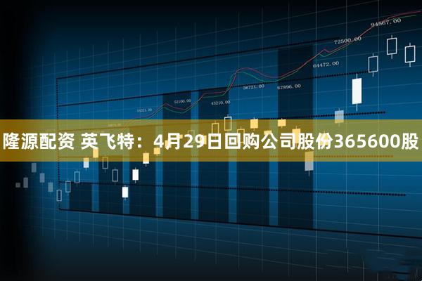 隆源配资 英飞特：4月29日回购公司股份365600股