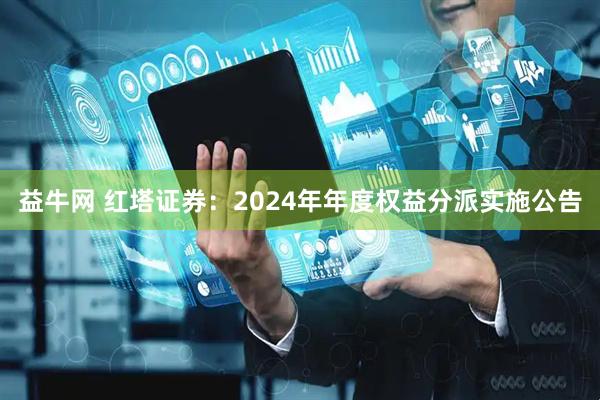 益牛网 红塔证券：2024年年度权益分派实施公告