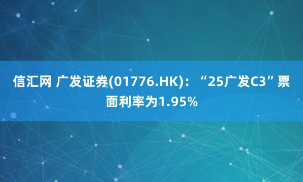 信汇网 广发证券(01776.HK)：“25广发C3”票面利率为1.95%