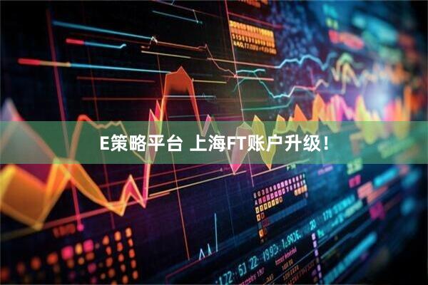 E策略平台 上海FT账户升级！