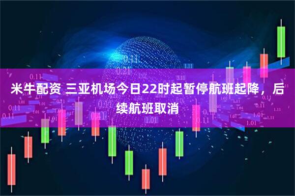 米牛配资 三亚机场今日22时起暂停航班起降，后续航班取消